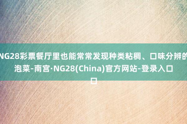 NG28彩票餐厅里也能常常发现种类粘稠、口味分辨的泡菜-南宫·NG28(China)官方网站-登录入口