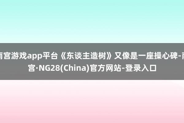 南宫游戏app平台《东谈主造树》又像是一座操心碑-南宫·NG28(China)官方网站-登录入口