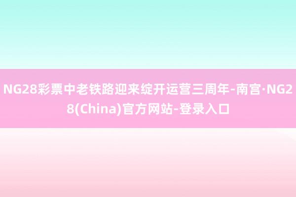 NG28彩票中老铁路迎来绽开运营三周年-南宫·NG28(China)官方网站-登录入口