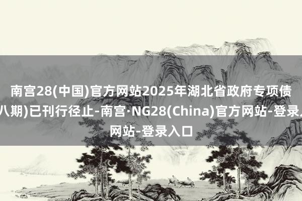 南宫28(中国)官方网站　　2025年湖北省政府专项债券(八期)已刊行径止-南宫·NG28(China)官方网站-登录入口