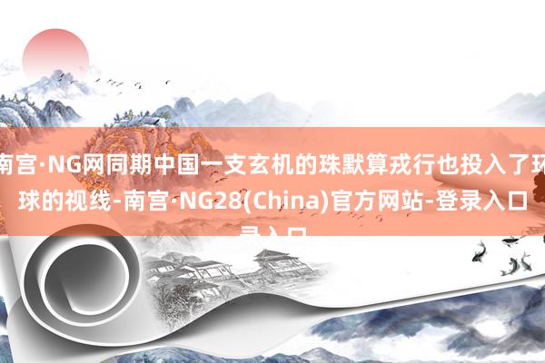 南宫·NG网同期中国一支玄机的珠默算戎行也投入了环球的视线-南宫·NG28(China)官方网站-登录入口