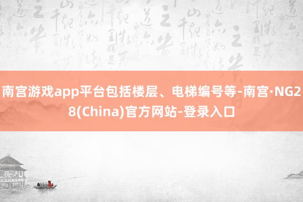 南宫游戏app平台包括楼层、电梯编号等-南宫·NG28(China)官方网站-登录入口