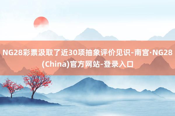 NG28彩票汲取了近30项抽象评价见识-南宫·NG28(China)官方网站-登录入口