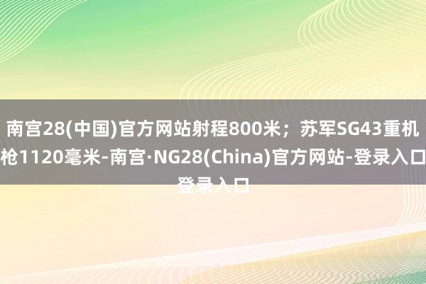南宫28(中国)官方网站射程800米；苏军SG43重机枪1120毫米-南宫·NG28(China)官方网站-登录入口
